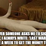 whole body cast | WHENEVER SOMEONE ASKS ME TO SIGN THEIR CAST, I ALWAYS WRITE: 'LAST WARNING, YOU HAVE A WEEK TO GET THE MONEY TOGETHER.' | image tagged in whole body cast,funny,memes,funny memes,mob,loan | made w/ Imgflip meme maker