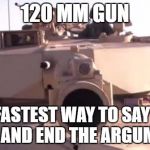 Tank | 120 MM GUN; THE FASTEST WAY TO SAY F*CK YOU AND END THE ARGUMENT. | image tagged in tank | made w/ Imgflip meme maker