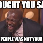 black man laughing really hard | THOUGHT YOU SAID; DEAD PEOPLE WAS NOT YOUR TYPE | image tagged in black man laughing really hard | made w/ Imgflip meme maker