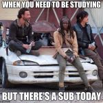 The Walking Dead | WHEN YOU NEED TO BE STUDYING; BUT THERE'S A SUB TODAY | image tagged in the walking dead | made w/ Imgflip meme maker