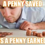 Counting pennies | A PENNY SAVED; IS A PENNY EARNED | image tagged in counting pennies | made w/ Imgflip meme maker