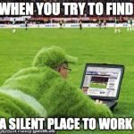 Soccer guy | WHEN YOU TRY TO FIND; A SILENT PLACE TO WORK | image tagged in soccer guy | made w/ Imgflip meme maker