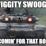 triggered tank | SWIGGITY SWOOGITY; I'M COMIN' FOR THAT BOOTY! | image tagged in triggered tank | made w/ Imgflip meme maker
