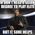 Neil deGrasse Tyson Cosmos | YOU DON'T NEED A SCIENCE DEGREE TO PLAY ELITE; BUT IT SURE HELPS | image tagged in neil degrasse tyson cosmos | made w/ Imgflip meme maker