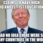 Trump IQ No Idea There Were So Many Countries | CLAIMS TO HAVE HIGH IQ AND ELITIST EDUCATION; HAD NO IDEA THERE WERE SO MANY COUNTRIES IN THE WORLD | image tagged in trump iq no idea there were so many countries | made w/ Imgflip meme maker