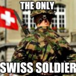 The swiss elite | THE ONLY; SWISS SOLDIER | image tagged in the swiss elite | made w/ Imgflip meme maker