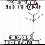 Stick man | MARK CAN’T LIVE WITHOUT HIS GF ZOE; CAUSE SHE SO FRICKING AWESOME | image tagged in stick man,scumbag | made w/ Imgflip meme maker