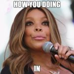 Wendy Williams | HOW YOU DOING; IN | image tagged in wendy williams | made w/ Imgflip meme maker