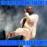 Kendrick Lamar | COME TO THE FASHION/TALENT SHOW; BECAUSE ITS LIT FAM!!!! | image tagged in kendrick lamar | made w/ Imgflip meme maker