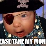 Crazy Mean Baby Pirate | PLEASE TAKE MY MONEY! | image tagged in crazy mean baby pirate | made w/ Imgflip meme maker