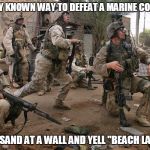 Old Navy joke. Marines rock!!! Thank you to all those who serve / served. | THE ONLY KNOWN WAY TO DEFEAT A MARINE COMPANY? THROW SAND AT A WALL AND YELL "BEACH LANDING!" | image tagged in marines,victory,beach,military week,funny memes | made w/ Imgflip meme maker