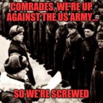 The world trembles. Military week Nov 5-11th. A Chad-, DashHopes, SpursFanFromAround, JBmemegeek event | COMRADES, WE'RE UP AGAINST THE US ARMY... SO WE'RE SCREWED | image tagged in red army | made w/ Imgflip meme maker