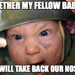 soldier baby | TOGETHER MY FELLOW BABIES! WE WILL TAKE BACK OUR NOSES! | image tagged in soldier baby | made w/ Imgflip meme maker