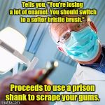 You shouldn't have eaten all that Halloween candy.  | Tells you, "You're losing a lot of enamel. You should switch to a softer bristle brush."; Proceeds to use a prison shank to scrape your gums. | image tagged in dentist | made w/ Imgflip meme maker