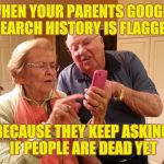 When your parents find Google search | WHEN YOUR PARENTS GOOGLE SEARCH HISTORY IS FLAGGED; BECAUSE THEY KEEP ASKING IF PEOPLE ARE DEAD YET | image tagged in technology challenged grandparents | made w/ Imgflip meme maker