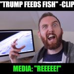Trump feeding fish creates media outcry | "TRUMP FEEDS FISH" -CLIP; MEDIA: "REEEEE!" | image tagged in media overreaction,humor,pepe the frog,truth | made w/ Imgflip meme maker