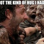 The Walking Dead Screaming | THAT'S NOT THE KIND OF HUG I HAD IN MIND | image tagged in the walking dead screaming | made w/ Imgflip meme maker