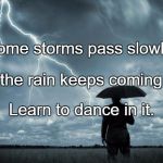 Storm | Some storms pass slowly. When the rain keeps coming down, Learn to dance in it. | image tagged in storm | made w/ Imgflip meme maker