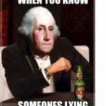 George Washington Interesting Man | WHEN YOU KNOW; SOMEONES LYING | image tagged in george washington interesting man | made w/ Imgflip meme maker