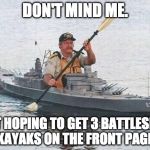 I want this. | DON'T MIND ME. JUST HOPING TO GET 3 BATTLESHIPS KAYAKS ON THE FRONT PAGE. | image tagged in battleship kayak,front page,canoe,battleship,military week,imgflip | made w/ Imgflip meme maker