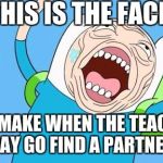 Finn funny face | THIS IS THE FACE; YOU MAKE WHEN THE TEACHER SAY GO FIND A PARTNER | image tagged in finn funny face | made w/ Imgflip meme maker
