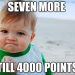 Success kid | SEVEN MORE; TILL 4000 POINTS | image tagged in success kid | made w/ Imgflip meme maker