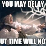 ben franklin key | YOU MAY DELAY; BUT TIME WILL NOT | image tagged in ben franklin key | made w/ Imgflip meme maker