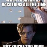 rich and poor | WHEN YOUR FAMILY VACATIONS ALL THE TIME; BUT YOU'RE TOO POOR | image tagged in rich and poor | made w/ Imgflip meme maker