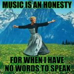 Sound Of Music | MUSIC IS AN HONESTY; FOR WHEN I HAVE NO WORDS TO SPEAK | image tagged in sound of music | made w/ Imgflip meme maker