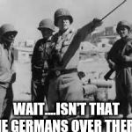 look yonder! | WAIT....ISN'T THAT THE GERMANS OVER THERE? | image tagged in look yonder,ww2,patton,war,military,us military | made w/ Imgflip meme maker