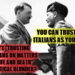 good to see you | YOU CAN TRUST THE ITALIANS AS YOUR ALLY; ISN'T "TRUSTING SICILIANS ON MATTERS OF LIFE AND DEATH" A TACTICAL BLUNDER? | image tagged in good to see you | made w/ Imgflip meme maker
