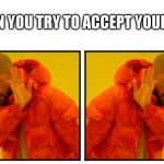 drake self-rejection | WHEN YOU TRY TO ACCEPT YOURSELF | image tagged in drake self-rejection | made w/ Imgflip meme maker