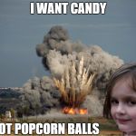Disaster Girl Explosion | I WANT CANDY; NOT POPCORN BALLS | image tagged in disaster girl explosion | made w/ Imgflip meme maker