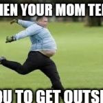 Fat Guy | WHEN YOUR MOM TELLS; YOU TO GET OUTSIDE | image tagged in fat guy | made w/ Imgflip meme maker