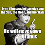 Tsk Tsk - Woman | Even if he says he can give you the Sun, the Moon, and the Stars, He will never own               Uranus | image tagged in tsk tsk - woman | made w/ Imgflip meme maker