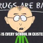 Drugs are bad | THIS IS EVERY SCHOOL IN EXISTENCE | image tagged in drugs are bad | made w/ Imgflip meme maker