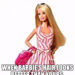 barbie shopping | WHEN BARBIE'S HAIR LOOKS BETTER THAN YOURS. | image tagged in barbie shopping | made w/ Imgflip meme maker