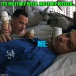 Military Week By Imgflip Users for Imgflip Users | ITS MILITARY WEEK. MILITARY WEEEEK... ME: | image tagged in forrest gump ice cream | made w/ Imgflip meme maker