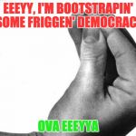 italian hand | EEEYY, I'M BOOTSTRAPIN' SOME FRIGGEN' DEMOCRACY OVA EEEYYA | image tagged in italian hand | made w/ Imgflip meme maker