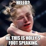Ronda Rousey | HELLO? HI, THIS IS HOLLY'S FOOT SPEAKING. | image tagged in ronda rousey | made w/ Imgflip meme maker