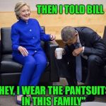 Obama and Hillary | THEN I TOLD BILL; "HEY, I WEAR THE PANTSUITS IN THIS FAMILY" | image tagged in obama and hillary | made w/ Imgflip meme maker