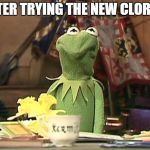 kermit the frog | AFTER TRYING THE NEW CLOROX | image tagged in kermit the frog | made w/ Imgflip meme maker