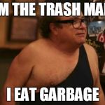 Trash Man | IM THE TRASH MAN; I EAT GARBAGE | image tagged in trash man | made w/ Imgflip meme maker
