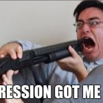 Filthy Frank Shotgun | DEPRESSION GOT ME LIKE | image tagged in filthy frank shotgun | made w/ Imgflip meme maker