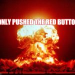 Shots Fired | I ONLY PUSHED THE RED BUTTON | image tagged in shots fired | made w/ Imgflip meme maker