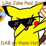 DAB ON THEM HATERS | Like Jake Paul Said; ¨ DAB on them Haters ¨ | image tagged in dab on them haters | made w/ Imgflip meme maker