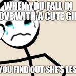 First World Stick Figure Problems | WHEN YOU FALL IN LOVE WITH A CUTE GIRL; AND YOU FIND OUT SHE'S LESBIAN | image tagged in first world stick figure problems | made w/ Imgflip meme maker