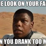 Star Wars | THE LOOK ON YOUR FACE; WHEN YOU DRANK TOO MUCH | image tagged in star wars | made w/ Imgflip meme maker