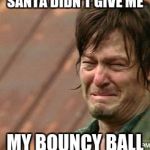Daryl Walking dead | SANTA DIDN'T GIVE ME; MY BOUNCY BALL | image tagged in daryl walking dead | made w/ Imgflip meme maker