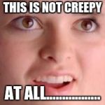 Silly face | THIS IS NOT CREEPY; AT ALL................. | image tagged in silly face | made w/ Imgflip meme maker